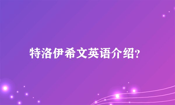 特洛伊希文英语介绍？