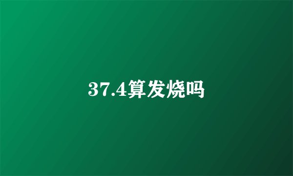37.4算发烧吗