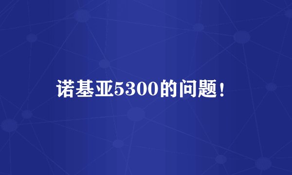 诺基亚5300的问题！