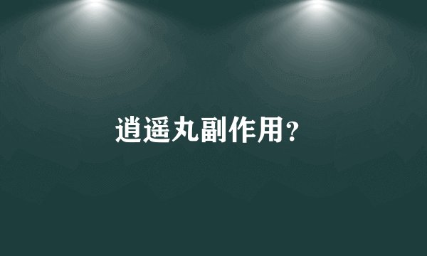 逍遥丸副作用？