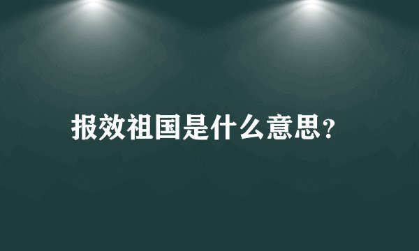 报效祖国是什么意思？