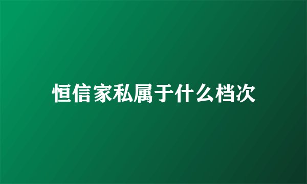 恒信家私属于什么档次