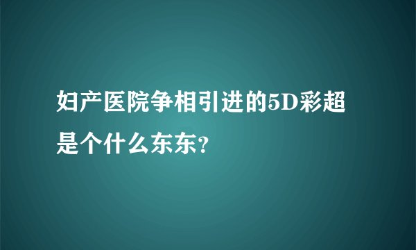 妇产医院争相引进的5D彩超是个什么东东？