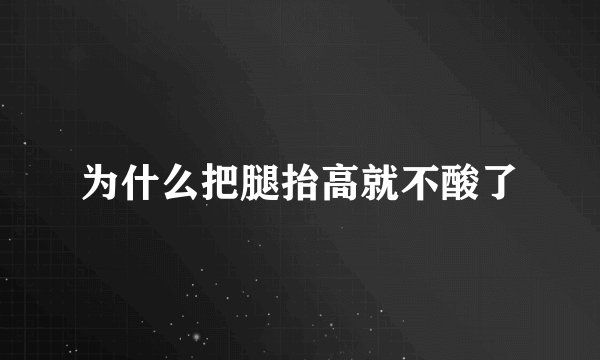 为什么把腿抬高就不酸了