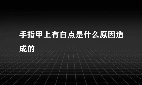 手指甲上有白点是什么原因造成的