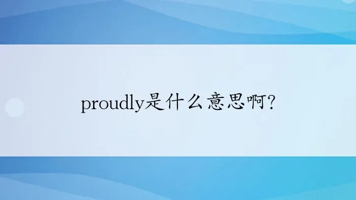 proudly是什么意思啊？