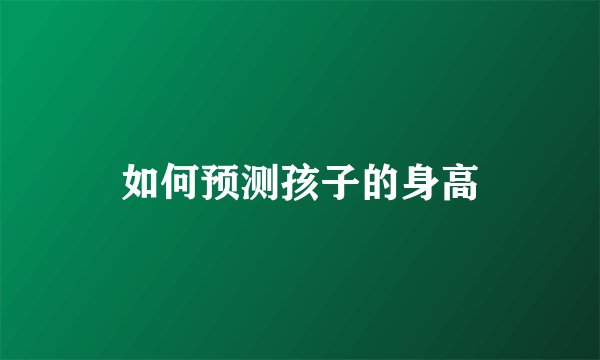 如何预测孩子的身高