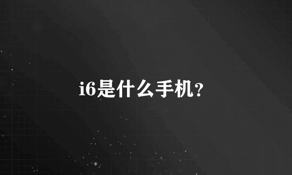 i6是什么手机？