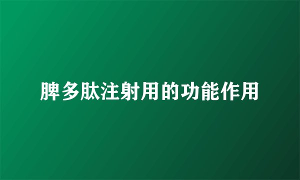 脾多肽注射用的功能作用