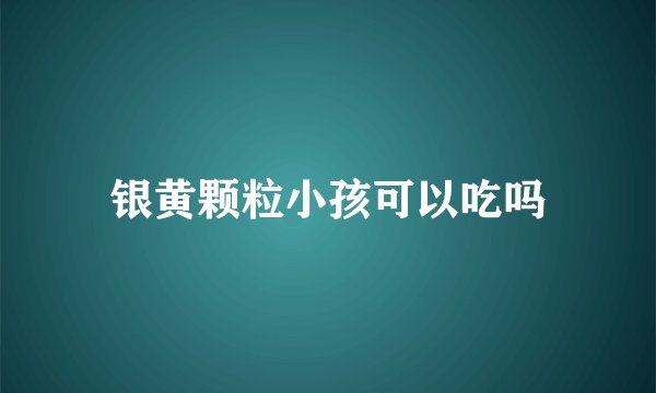 银黄颗粒小孩可以吃吗