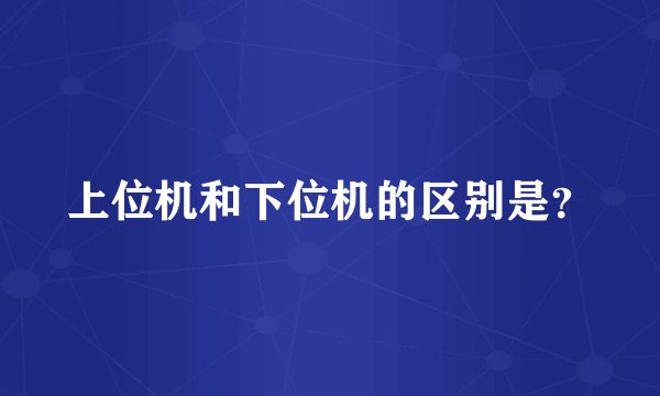 上位机和下位机的区别是？