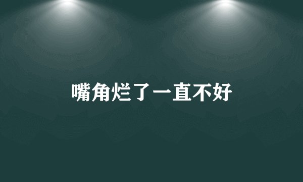 嘴角烂了一直不好