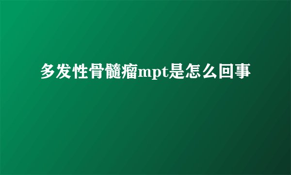 多发性骨髓瘤mpt是怎么回事