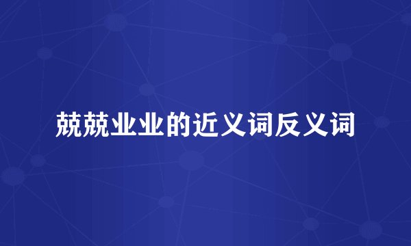 兢兢业业的近义词反义词