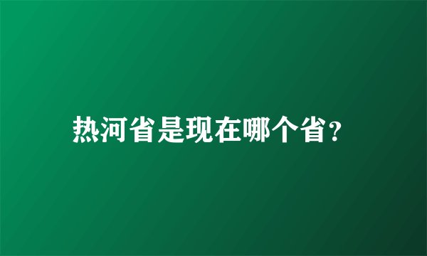 热河省是现在哪个省？