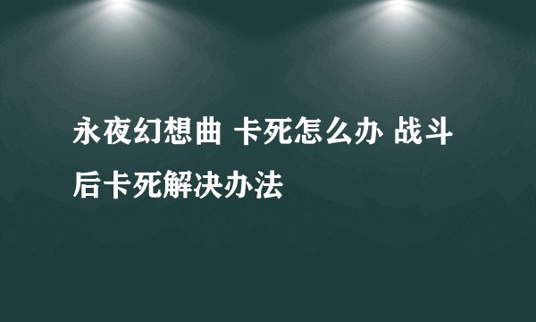 永夜幻想曲 卡死怎么办 战斗后卡死解决办法