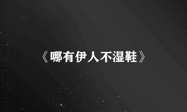 《哪有伊人不湿鞋》