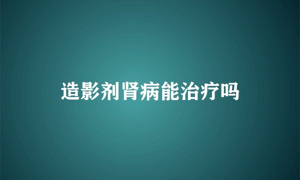 造影剂肾病能治疗吗