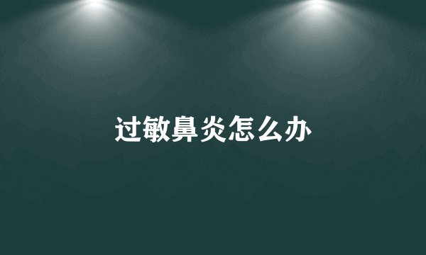 过敏鼻炎怎么办