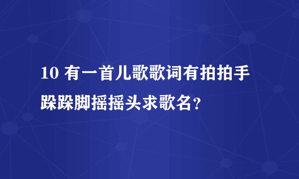 10 有一首儿歌歌词有拍拍手跺跺脚摇摇头求歌名？