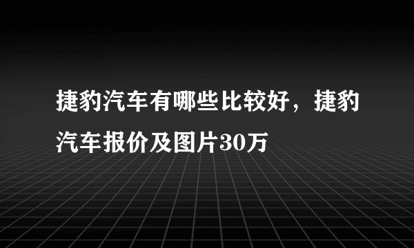 捷豹汽车有哪些比较好，捷豹汽车报价及图片30万