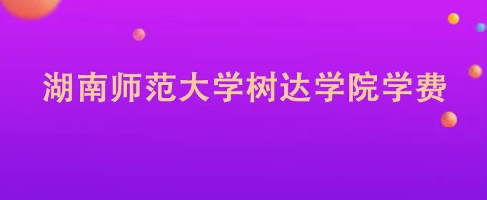 湖南师范大学树达学院学费