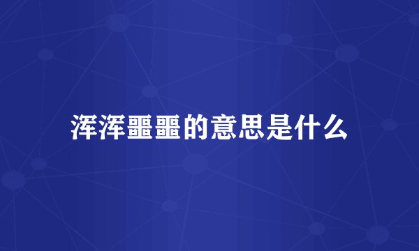 浑浑噩噩的意思是什么