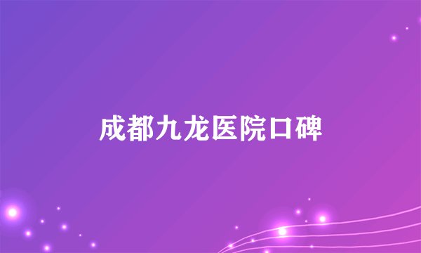 成都九龙医院口碑