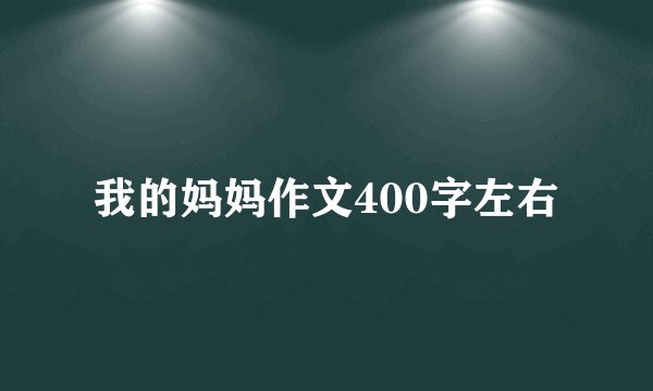 我的妈妈作文400字左右