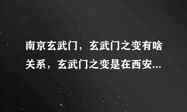 南京玄武门，玄武门之变有啥关系，玄武门之变是在西安啊，南京咋也有玄武门？