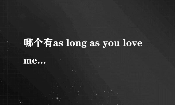 哪个有as long as you love me的歌词啊
