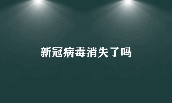 新冠病毒消失了吗