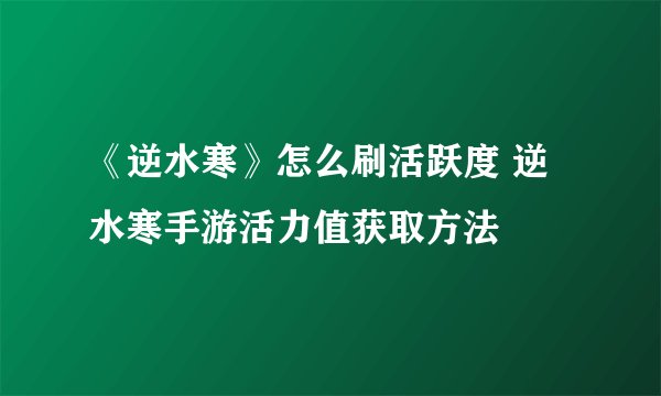 《逆水寒》怎么刷活跃度 逆水寒手游活力值获取方法
