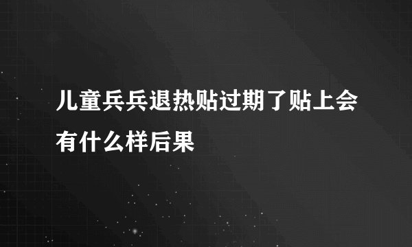 儿童兵兵退热贴过期了贴上会有什么样后果