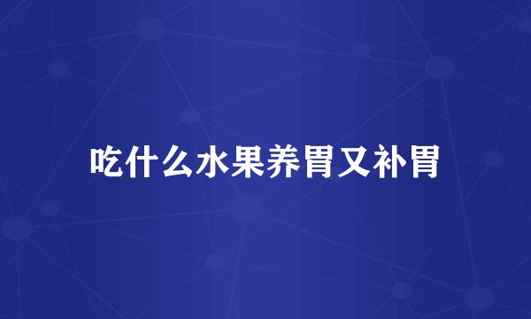 吃什么水果养胃又补胃