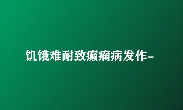 饥饿难耐致癫痫病发作- 