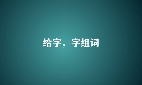 给字，字组词