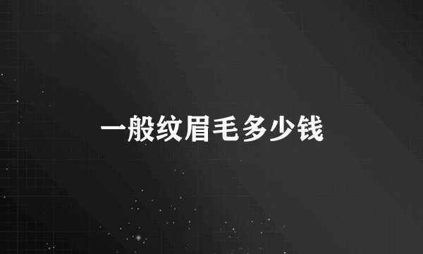 一般纹眉毛多少钱