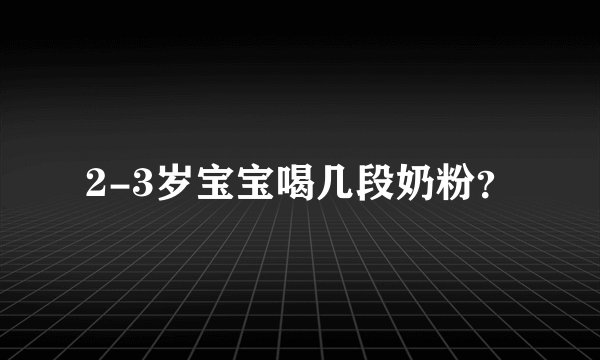 2-3岁宝宝喝几段奶粉？