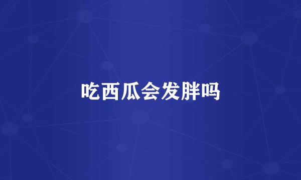 吃西瓜会发胖吗