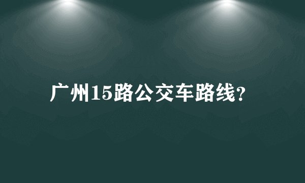 广州15路公交车路线？