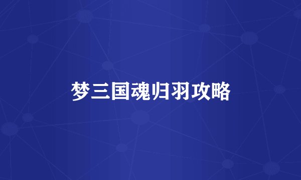 梦三国魂归羽攻略