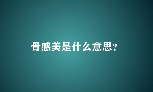 骨感美是什么意思？
