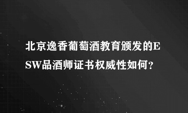 北京逸香葡萄酒教育颁发的ESW品酒师证书权威性如何？
