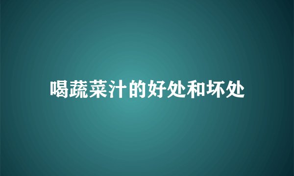 喝蔬菜汁的好处和坏处