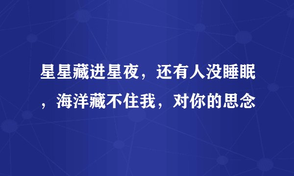 星星藏进星夜，还有人没睡眠，海洋藏不住我，对你的思念
