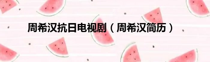周希汉抗日电视剧（周希汉简历）