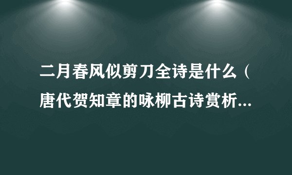 二月春风似剪刀全诗是什么(唐代贺知章的咏柳古诗赏析) - 飞外网