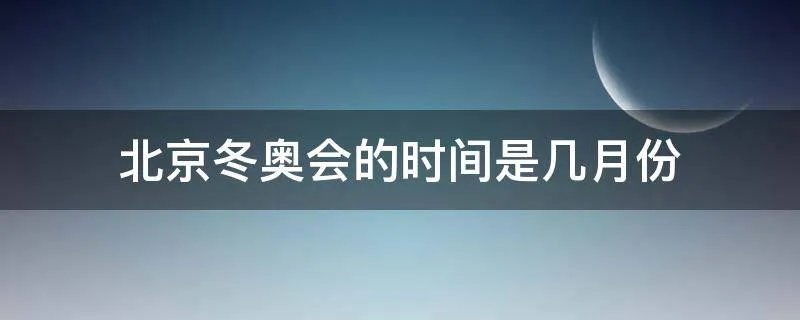北京冬奥会的时间是几月份