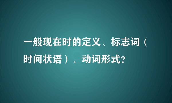 一般现在时的定义、标志词（时间状语）、动词形式？